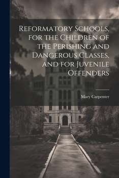 Paperback Reformatory Schools, for the Children of the Perishing and Dangerous Classes, and for Juvenile Offenders Book