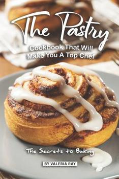 Paperback The Pastry Cookbook That Will Make You A Top Chef: The Secrets to Baking Book