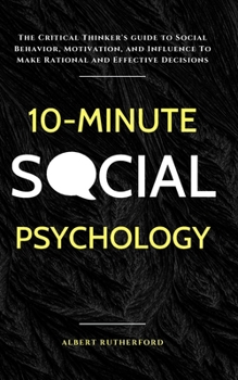 Paperback 10-Minute Social Psychology: The Critical Thinker's Guide to Social Behavior, Motivation, and Influence To Make Rational and Effective Decisions Book