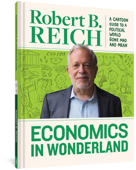 Hardcover Economics in Wonderland: Robert Reich's Cartoon Guide to a Political World Gone Mad and Mean Book