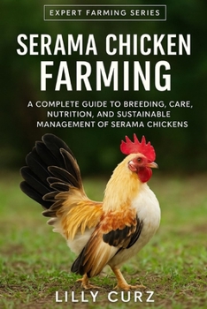 SERAMA CHICKEN FARMING: A Complete Guide to Breeding, Care, Nutrition, and Sustainable Management of Serama Chickens.