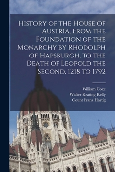 Paperback History of the House of Austria, From the Foundation of the Monarchy by Rhodolph of Hapsburgh, to the Death of Leopold the Second, 1218 to 1792 Book