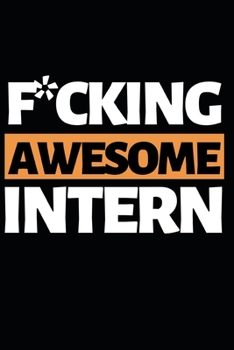 F*ucking Awesome Intern: Funny Intern Notebook/Journal (6” X 9”) Best Gift For College Students