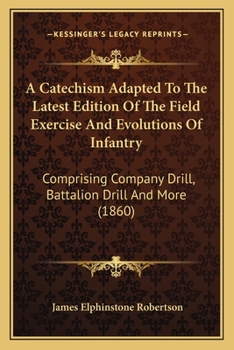 Paperback A Catechism Adapted To The Latest Edition Of The Field Exercise And Evolutions Of Infantry: Comprising Company Drill, Battalion Drill And More (1860) Book