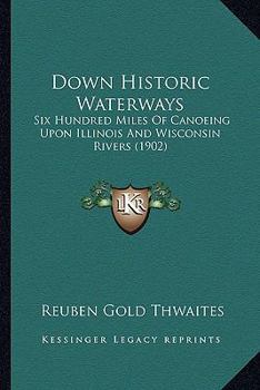 Paperback Down Historic Waterways: Six Hundred Miles Of Canoeing Upon Illinois And Wisconsin Rivers (1902) Book