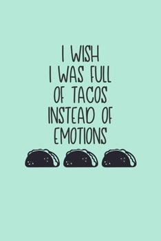 I Wish I Was Full Of Tacos Instead Of Emotions: Blank Lined Journal