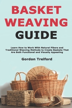 Paperback Basket Weaving Guide: Learn How to Work With Natural Fibers and Traditional Weaving Methods to Create Baskets That Are Both Functional and Visually Ap Book