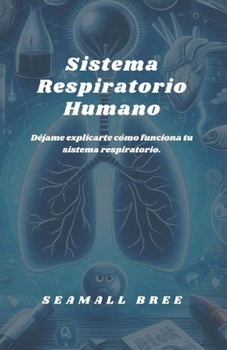 Sistema Respiratorio Humano: Déjame explicarte cómo funciona tu sistema respiratorio. (Spanish Edition)