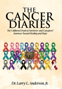 The Cancer Diaries: The Unfiltered Truth of Survivors' and Caregivers' Journeys Toward Healing and Hope