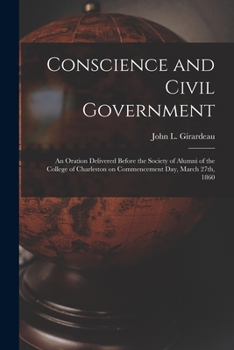 Paperback Conscience and Civil Government: an Oration Delivered Before the Society of Alumni of the College of Charleston on Commencement Day, March 27th, 1860 Book