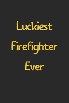 Luckiest Firefighter Ever: Lined Journal, 120 Pages, 6 x 9, Funny Firefighter Gift Idea, Black Matte Finish (Luckiest Firefighter Ever Journal)