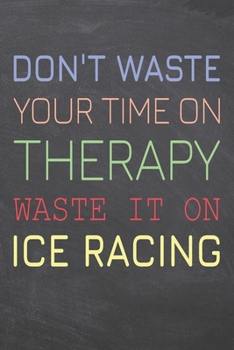 Don't Waste Your Time On Therapy Waste It On Ice Racing: Ice Racing Notebook, Planner or Journal | Size 6 x 9 | 110 Dot Grid Pages | Office Equipment, ... Racing Gift Idea for Christmas or Birthday