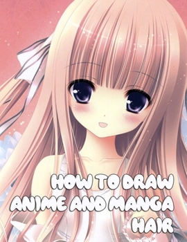 Paperback How to Draw Anime and Manga Hair: Basic Guide To Drawing Manga Characters Step-by-Step Book