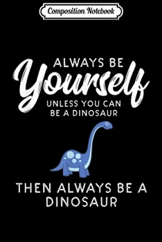 Composition Notebook: Always Be Yourself Unless You Can Be A Dinosaur  Journal/Notebook Blank Lined Ruled 6x9 100 Pages