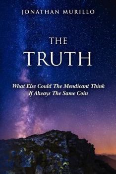 Paperback The Truth: What Else Could the Mendicant Think If Always the Same Coin Book