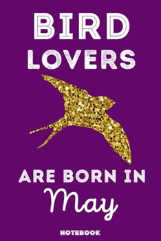 Bird Lovers Are Born in May : 120 Pages, 6x9, Soft Cover, Matte Finish, Lined Bird Journal, Funny Bird Notebook for Women, Gift