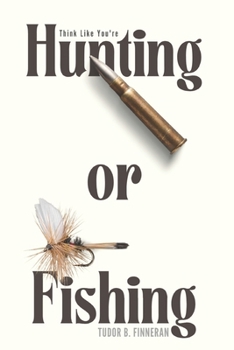 Paperback Think Like You're Hunting or Fishing: Field-Tested Wisdom for Thriving in Life's Toughest Moments Book