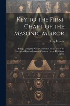 Paperback Key to the First Chart of the Masonic Mirror: Being a Complete Pocket Companion for the Use of the Fraternity of Free and Accepted Masons, On the Firs Book