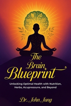 The Brain Blueprint: Unlocking Optimal Health with Nutrition, Herbs, Acupressure, and Beyond
