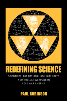 Redefining Science: Scientists, the National Security State, and Nuclear Weapons in Cold War America - Book  of the Culture and Politics in the Cold War and Beyond