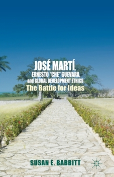 Paperback José Martí, Ernesto "Che" Guevara, and Global Development Ethics: The Battle for Ideas Book