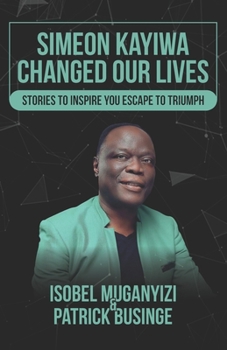 Paperback Simeon Kayiwa Changed Our Lives: Stories to Inspire you Escape to Triumph Book