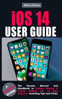 Paperback iOS 14 USER GUIDE: The Concise Manual and Handbook to Update, Master & Unlock Hidden iOs 14 New Features, Including Tips and Tricks Book
