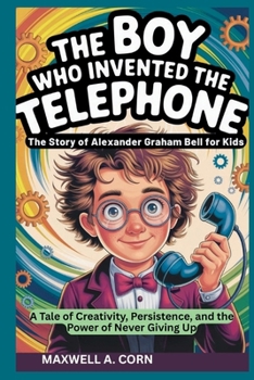 The Boy Who Invented the Telephone: The Story of Alexander Graham Bell for Kids (INSPIRING HISTORY FOR KIDS)