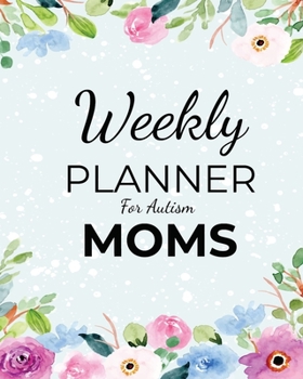 Weekly PLANNER For Autism MOMS: A Journal For Parents To Document A Child's Progress and Achievements With Colorful Flower Book Cover(Vol.3)
