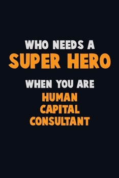 Who Need A SUPER HERO, When You Are Human Capital Consultant: 6X9 Career  Pride 120 pages Writing Notebooks