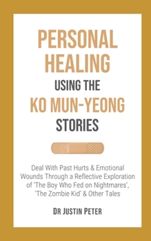 Paperback Personal Healing Using the Ko Mun-Yeong Stories: Deal With Past Hurts and Emotional Wounds Through a Reflective Exploration of 'The Boy Who Fed on Nig Book