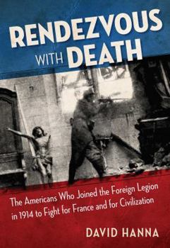 Rendezvous with Death: The Americans Who Joined the Foreign Legion in 1914 to Fight For France and For Civilization