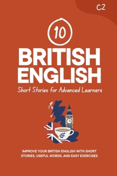 10 British English Short Stories for Advanced Learners [C2]: Improve Your British English with Short Stories, Useful Words, and Easy Exercises (Learn British English)