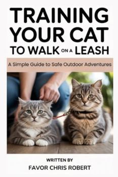 Paperback Training Your Cat To Walk On A Leash: A Simple Guide to Safe Outdoor Adventures Book