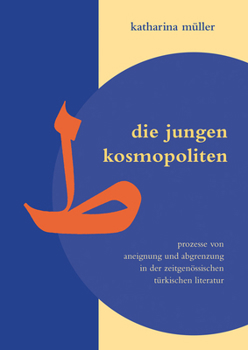 Die Jungen Kosmopoliten: Prozesse Von Aneignung Und Abgrenzung in Der Zeitgenössischen Türkischen Literatur