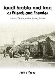 Paperback Saudi Arabia and Iraq as Friends and Enemies: Borders, Tribes and a History Shared Book