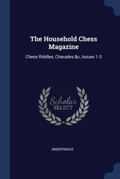 Paperback The Household Chess Magazine: Chess Riddles, Charades &c, Issues 1-3 Book