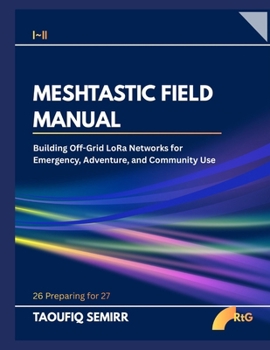 Paperback MESHTASTIC FIELD MANUAL: Building Off-Grid LoRa Networks for Emergency, Adventure, and Community Use Book