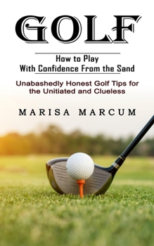 Paperback Golf: How to Play With Confidence From the Sand (Unabashedly Honest Golf Tips for the Unitiated and Clueless) Book