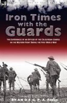 Paperback Iron Times With the Guards: the Experiences of an Officer of the Coldstream Guards on the Western Front During the First World War Book
