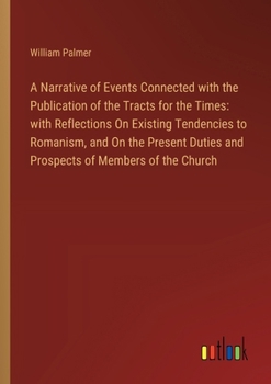 Paperback A Narrative of Events Connected with the Publication of the Tracts for the Times: with Reflections On Existing Tendencies to Romanism, and On the Pres Book
