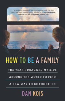 Hardcover How to Be a Family: The Year I Dragged My Kids Around the World to Find a New Way to Be Together Book