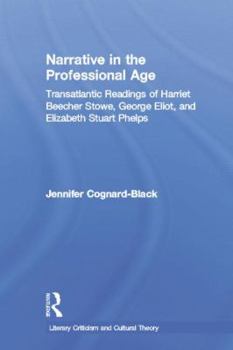 Narrative in the Professional Age: Transatlantic Readings of Harriet Beecher Stowe, Elizabeth Stuart Phelps, and George Eliot (Literary Criticism and Cultural Theory)