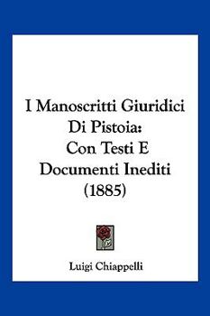 Paperback I Manoscritti Giuridici Di Pistoia: Con Testi E Documenti Inediti (1885) [Italian] Book
