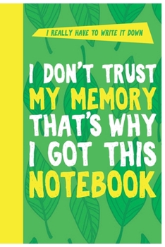 I Don't Trust My Memory That's Why I Got This Notebook