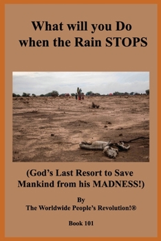 What will you Do when the Rain STOPS?: (God’s Last Resort to  Save Mankind from his MADNESS!)