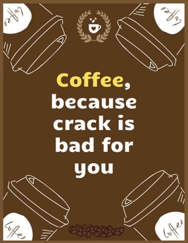Coffee, because crack is bad for you: Large Journal To Write In, Coffee Lovers Gifts, | Coffee Roasting Log | Over 100 Roasting Log Pages | | 8.5x11 Sized | Record Time.