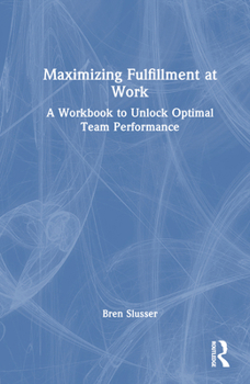 Hardcover Maximizing Fulfillment at Work: A Workbook to Unlock Optimal Team Performance Book