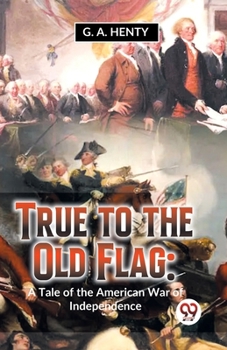 Paperback True To The Old Flag: A Tale Of The American War Of Independence Book