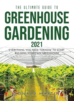 Hardcover The Ultimate Guide to Greenhouse Gardening 2021: Everything You Need to Know to Start Building Your Own Greenhouse Book